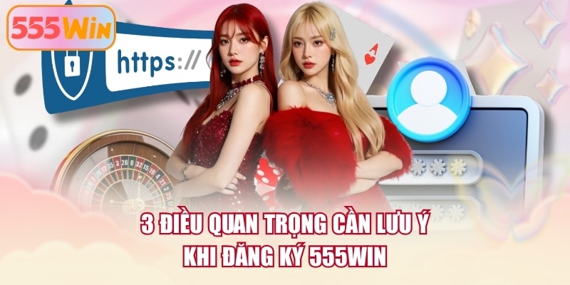 3 điều quan trọng cần lưu ý khi đăng ký 555WIN