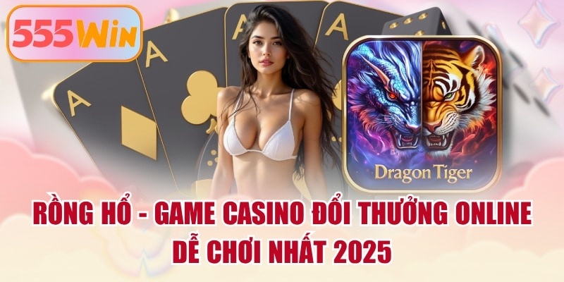 Rồng Hổ - Game Casino Đổi Thưởng Online Dễ Chơi Nhất 2025